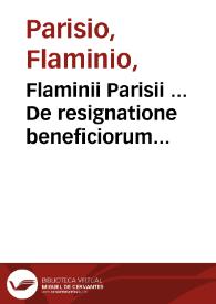 Flaminii Parisii ... De resignatione beneficiorum tractatus : complectens totam fere praxim beneficiariam ; tomus primus...
