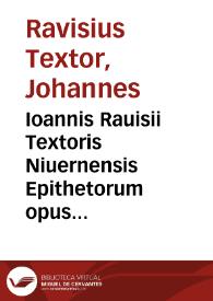 Ioannis Rauisii Textoris Niuernensis Epithetorum opus absolutissimum iam denuo, post ipsius authoris recognitionem et ... emendationes