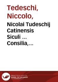 Nicolai Tudeschij Catinensis Siculi ... Consilia, iurisq[ue] responsa, ac quaestiones, omnibus cùm iudicantibus, tùm consulentibus apprimé...