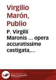 P. Virgilii Maronis ... opera accuratissime castigata, cum XI acerrimi iudicii virorum commentariis Servio presertim atque Donato nunc primum ad suam integritatem restitutis excusa.