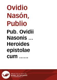 Pub. Ovidii Nasonis ... Heroides epistolae cum ... commentariis ... recognitis. His nos adiunximus emblemata, argumenta ac uarias lectiones ex ......