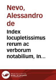 Index locupletissimus rerum ac verborum notabilium, In commentaria Alexandri de Neuo Vincentini, super I, II, III & IIII Decretalium libros...