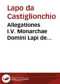 Allegationes I.V. Monarchae Domini Lapi de Castiglionchio ... Florentini