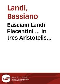 Basciani Landi Placentini ... In tres Aristotelis libros de Anima iam pridem ab eodem è graeco in latinum studiosè conuersos...
