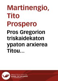 Pros Gregorion triskaidekaton ypaton arxierea Titou Prosperou Martineggiou... = T. Prosperi Martinengii Brixiani ... Poemata diuersa cum graeca tum...