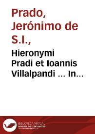 Hieronymi Pradi et Ioannis Villalpandi ... In Ezechielem explanationes et apparatus urbis ac templi Hierosolymitani commentariis et imaginibus illustratus... ; [tomus primus]