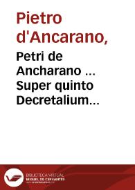 Petri de Ancharano ... Super quinto Decretalium facundissima commentaria...