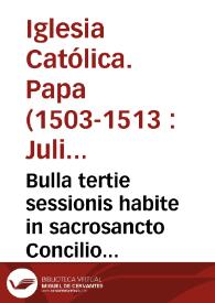Bulla tertie sessionis habite in sacrosancto Concilio Lateraneñ. tertio noñ. decembris Mdxii pontificatus S.D.N. doñi Julii diuina prouidêtia Pape Secundi anno X