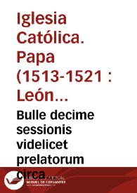 Bulle decime sessionis videlicet prelatorum circa exemptos, Montis pietatis et indictioñ. future sessionis et impressioñ. librorum