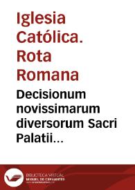 Decisionum novissimarum diversorum Sacri Palatii Apostolici auditorum, volumen primum, Opus sane per quam utile et in foro versantibus summé...