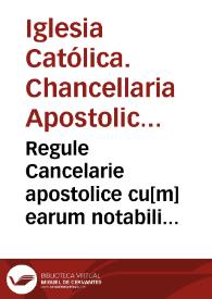 Regule Cancelarie apostolice cu[m] earum notabili & subtilissima glosa