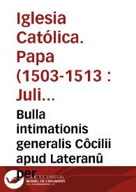 Bulla intimationis generalis Côcilii apud Lateranû per S.D.N. Julium Papam Secundum edita