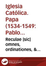 Reculae [sic] omnes, ordinationes, & constituciones Cancellariae S.D.N.D. Pauli Papae III, vndiq[ue] collectae, ac in hunc vsq[ue] diem aeditae, mendis innumeris repurgatae ; addito etiam indice regularum...