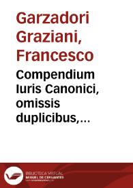 Compendium Iuris Canonici, omissis duplicibus, & euacuatis à Constitutionibus Rom. Pont. a Concilio Tridentino, & à Catechismo