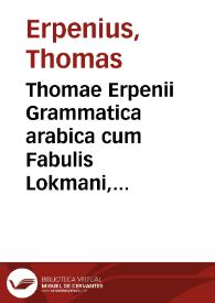 Thomae Erpenii Grammatica arabica cum Fabulis Lokmani, etc. ; accedunt Excerpta anthologiae veterum Arabiae poetarum quae inscribitur Hamasa Abi...