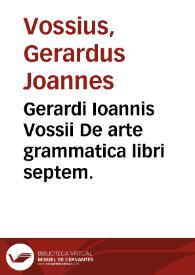Gerardi Ioannis Vossii De arte grammatica libri septem.