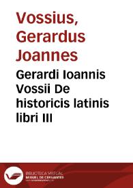 Gerardi Ioannis Vossii De historicis latinis libri III