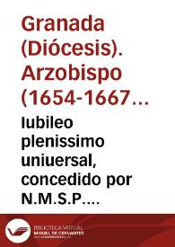 Iubileo plenissimo uniuersal, concedido por N.M.S.P. Alexandro VII, en el dia 16 de febrero deste presente año de 1663 ... para implorar la piedad, y misericordia divina, en las presentes necessidades de la Yglesia