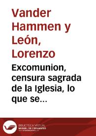 Excomunion, censura sagrada de la Iglesia, lo que se deue temer, efectos prodigiosos que causa, castigos, y milagros que ha hecho Dios contra los...