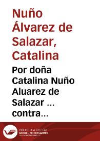 Por doña Catalina Nuño Aluarez de Salazar ... contra don Iuan de Salazar ... respondiendo a la informacion que el susodicho ha dado sobre los...