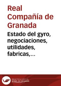 Estado del gyro, negociaciones, utilidades, fabricas, y establecimientos, que ha hecho, tenido y repartido la Real Compañia de Granada, hasta el fin de marzo de 1750...
