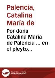 Por doña Catalina Maria de Palencia ... en el pleyto con doña Francisca Perez de Valenzuela ... sobre la succession de los mayorazgos que fundaron...