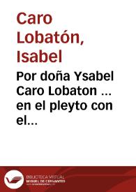 Por doña Ysabel Caro Lobaton ... en el pleyto con el alcayde D. Martin Lobaton...
