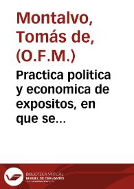 Practica politica y economica de expositos, en que se describen su origen, y calidades, resolviendose las dudas, que pueden ofrecerse en esta...