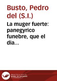 La muger fuerte : panegyrico funebre, que el dia quatro de mayo de este presente año...