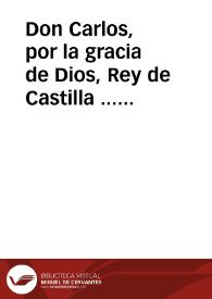 Don Carlos, por la gracia de Dios, Rey de Castilla ... Ya sabeis los grandes daños que han resultado à estos mis Reynos, y vassallos de la labor de...