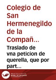 Traslado de vna peticion de querella, que por parte del Colegio de san Hermenegildo de la ciudad de Seuilla, està presentada en el pleito de acreedores, contra Andres de Villar
