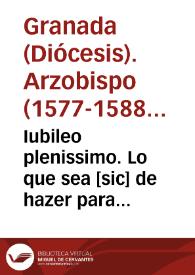 Iubileo plenissimo. : Lo que sea [sic] de hazer para ganar el Sancto Iubileo nueuamente concedido a treynta y un dias del mes de Enero de 1583 años...