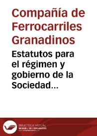 Estatutos para el régimen y gobierno de la Sociedad Anónima, por Acciones denominada Compañía de Ferrocarriles Granadinos, constituida para la...