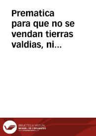 Prematica para que no se vendan tierras valdias, ni arboles ni el fruto dellos y se tenga el vso y aprovechamiento conforme a las leyes y...