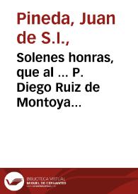Solenes honras, que al ... P. Diego Ruiz de Montoya ... hizo su Colegio, de S. Hermenegildo de Sevilla