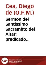 Sermon del Santissimo Sacramêto del Altar : predicado entre las dos caras de la santa Iglesia de Seuilla, en la ... octaua, que hizo ... su muy noble Cabildo Eclesiastico ... 1620
