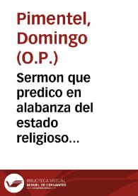 Sermon que predico en alabanza del estado religioso ... Domingo Pimentel... el día de ... S. Domingo, en su Real Conuento de Madrid ... en 4 de...