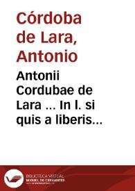 Antonii Cordubae de Lara ... In l. si quis a liberis ff. de liberis agnoscendis commentarij...