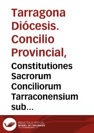 Constitutiones Sacrorum Conciliorum Tarraconensium sub ... D.D. Hieronymo de Aurea ... collectae decreto dacri concilii Tarraconeñ. celebrati anno MDLV