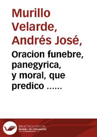 Oracion funebre, panegyrica, y moral, que predico ... Don Andres Joseph Murillo Velarde ... en las funerables exequias, que la ... ciudad de Toledo...