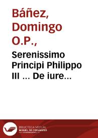 Serenissimo Principi Philippo III ... De iure & iustitia decisiones Frater Dominicus Bañes ... dicabat