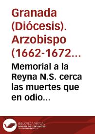 Memorial a la Reyna N.S. cerca las muertes que en odio de la fe, y religion christiana dieron los moriscos reuelados a los christianos viejos, (y algunos nuevos) residentes en las Alpuxarras deste Reyno de Granada, en el Leuantamiento del año 1568