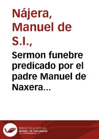 Sermon funebre predicado por el padre Manuel de Naxera ... en las ... exequias que hizieron a su Magestad en el Colegio Imperial de la Compañia de Iesus...