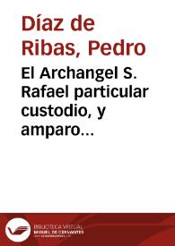 El Archangel S. Rafael particular custodio, y amparo de la ciudad de Cordoua : prueuase con varios argumêtos, y en particular con las reuelaciones...