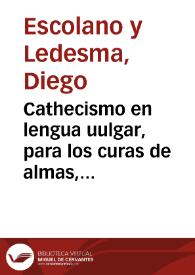 Cathecismo en lengua uulgar, para los curas de almas, uicarios, beneficiados del Arçobispado de Granada