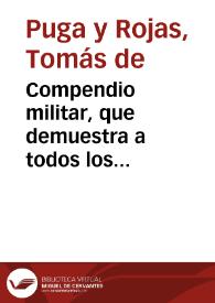 Compendio militar, que demuestra a todos los professores de la guerra, oficiales, y soldados, lo tocante à sus exercicios, assi en campaña, y...