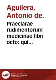 Praeclarae rudimentorum medicinae libri octo : qui eorum quidem, pro vera Medicorum fortuna consequenda, nunc primum Enchiridion natum dicuntur