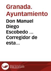 Don Manuel Diego Escobedo ... Corregidor de esta ciudad ... Hago saber a los vecinos de esta ciudad, y cosecheros de vino, y vinagre de ella, y...