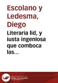Literaria lid, y iusta ingeniosa que comboca las castellanas Musas al sutil combate de un Certamen Poetico, en la solenne, y festiua Dedicacion del...