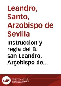 Instruccion y regla del B. san Leandro, Arçobispo de Sevilla y su ermana santa Florentina